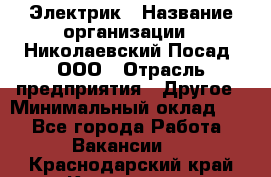 Электрик › Название организации ­ Николаевский Посад, ООО › Отрасль предприятия ­ Другое › Минимальный оклад ­ 1 - Все города Работа » Вакансии   . Краснодарский край,Кропоткин г.